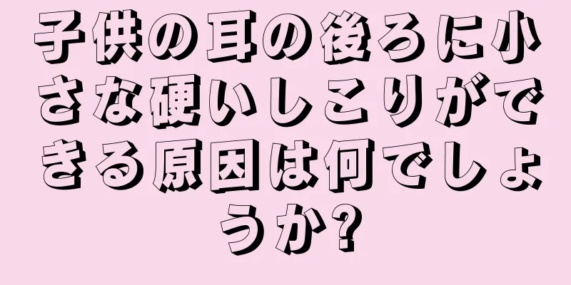 子供の耳の後ろに小さな硬いしこりができる原因は何でしょうか?
