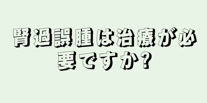 腎過誤腫は治療が必要ですか?
