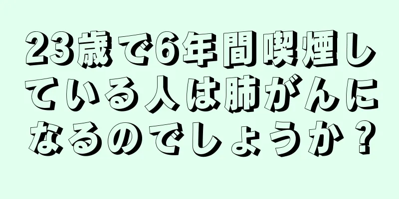23歳で6年間喫煙している人は肺がんになるのでしょうか？