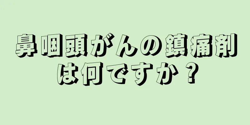 鼻咽頭がんの鎮痛剤は何ですか？