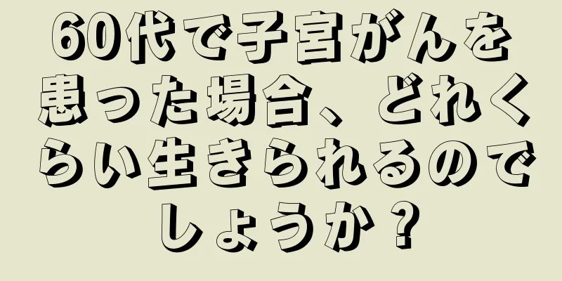 60代で子宮がんを患った場合、どれくらい生きられるのでしょうか？