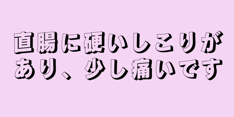 直腸に硬いしこりがあり、少し痛いです