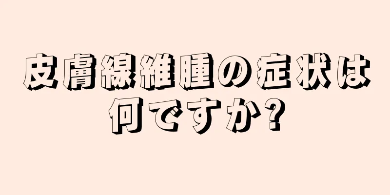 皮膚線維腫の症状は何ですか?