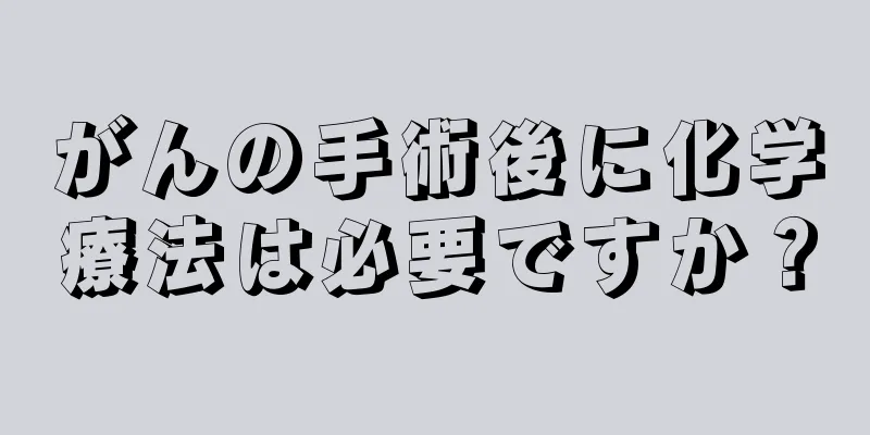 がんの手術後に化学療法は必要ですか？