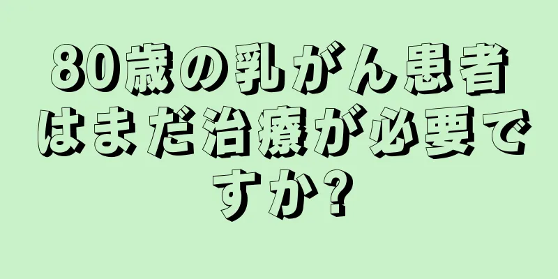 80歳の乳がん患者はまだ治療が必要ですか?