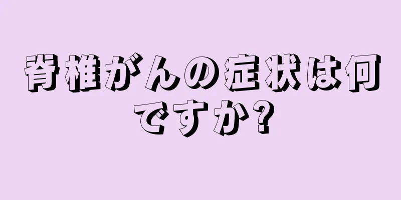 脊椎がんの症状は何ですか?