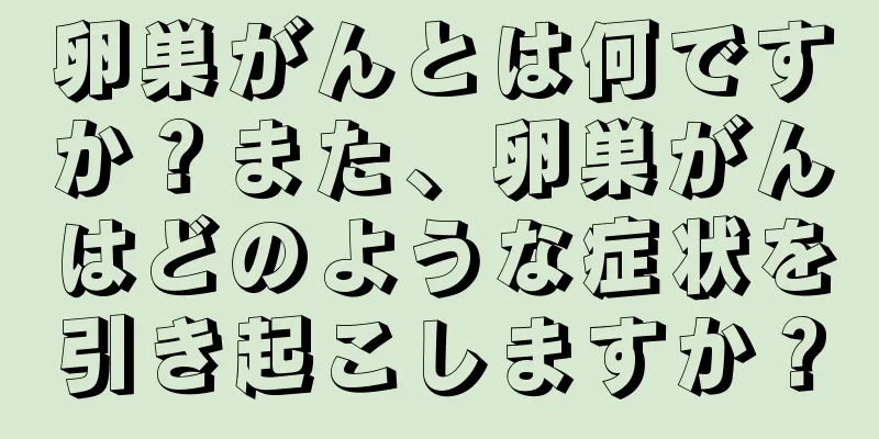 卵巣がんとは何ですか？また、卵巣がんはどのような症状を引き起こしますか？
