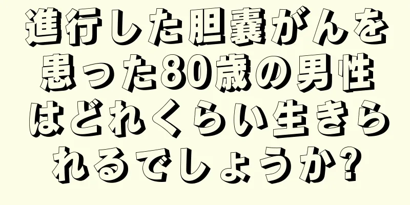進行した胆嚢がんを患った80歳の男性はどれくらい生きられるでしょうか?
