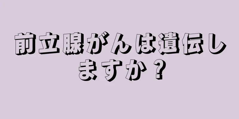 前立腺がんは遺伝しますか？