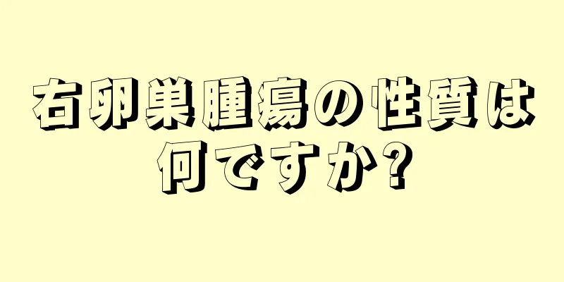 右卵巣腫瘍の性質は何ですか?