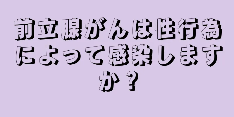 前立腺がんは性行為によって感染しますか？