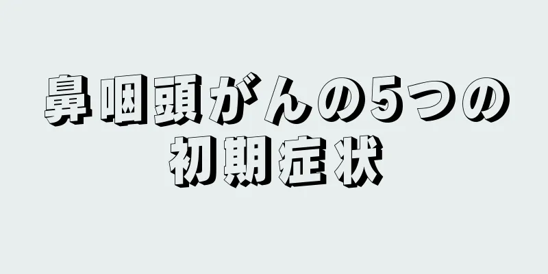 鼻咽頭がんの5つの初期症状
