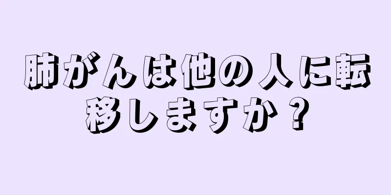 肺がんは他の人に転移しますか？