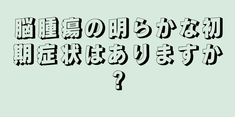 脳腫瘍の明らかな初期症状はありますか?