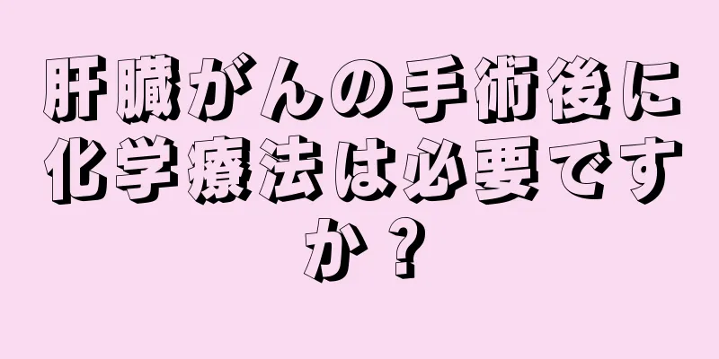肝臓がんの手術後に化学療法は必要ですか？