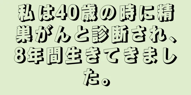 私は40歳の時に精巣がんと診断され、8年間生きてきました。