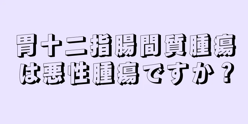 胃十二指腸間質腫瘍は悪性腫瘍ですか？