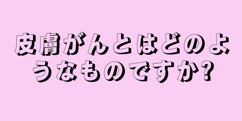 皮膚がんとはどのようなものですか?