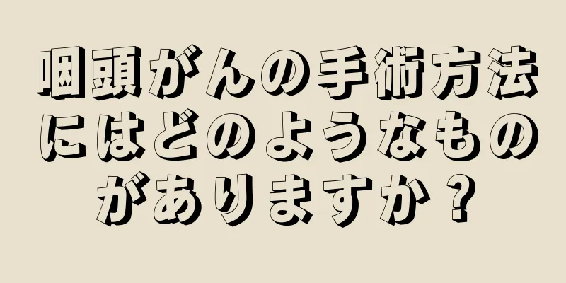 咽頭がんの手術方法にはどのようなものがありますか？