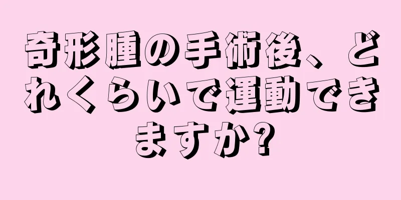 奇形腫の手術後、どれくらいで運動できますか?