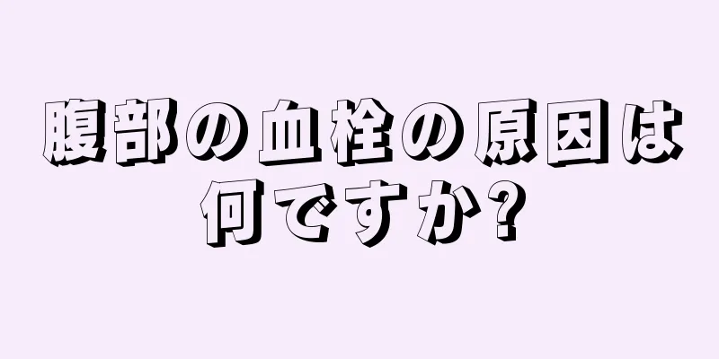 腹部の血栓の原因は何ですか?