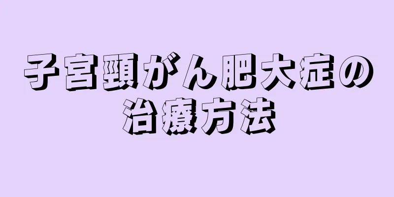 子宮頸がん肥大症の治療方法