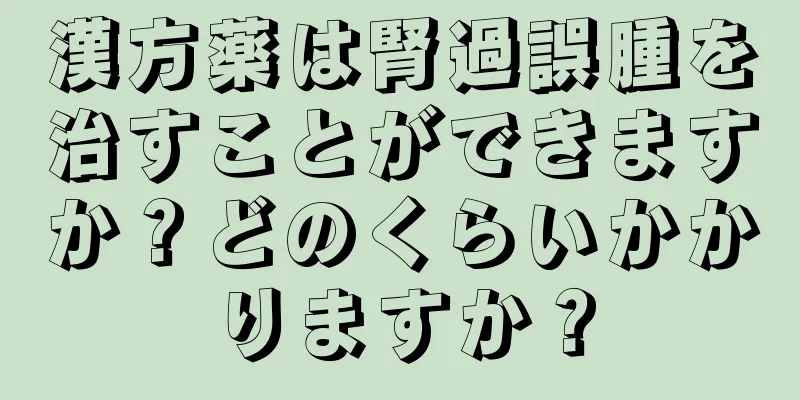 漢方薬は腎過誤腫を治すことができますか？どのくらいかかりますか？