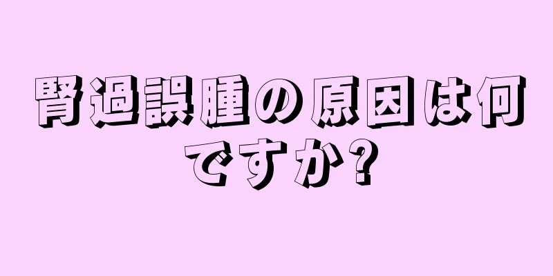 腎過誤腫の原因は何ですか?