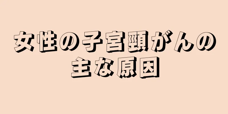 女性の子宮頸がんの主な原因