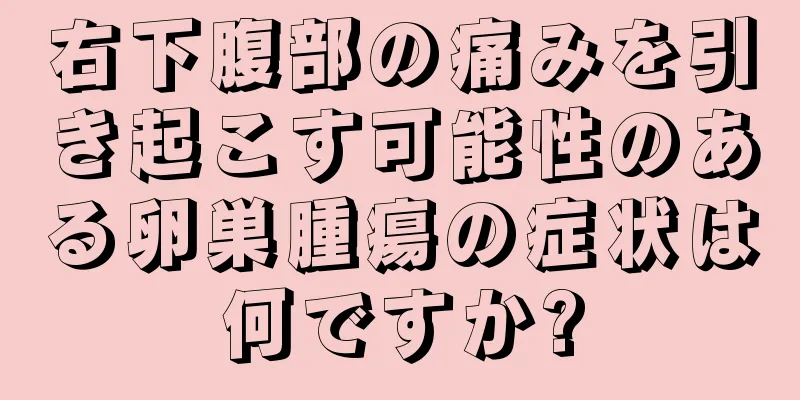 右下腹部の痛みを引き起こす可能性のある卵巣腫瘍の症状は何ですか?