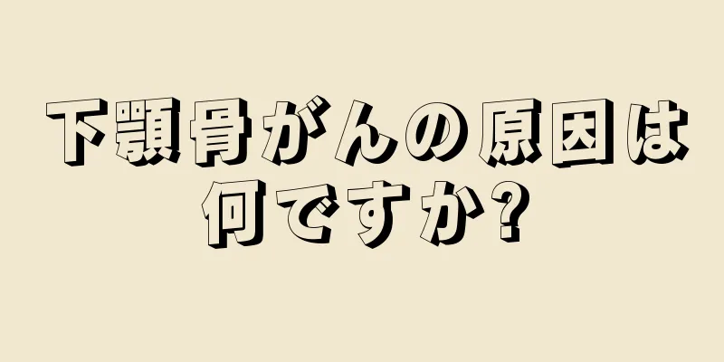 下顎骨がんの原因は何ですか?
