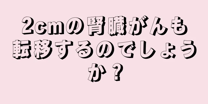 2cmの腎臓がんも転移するのでしょうか？