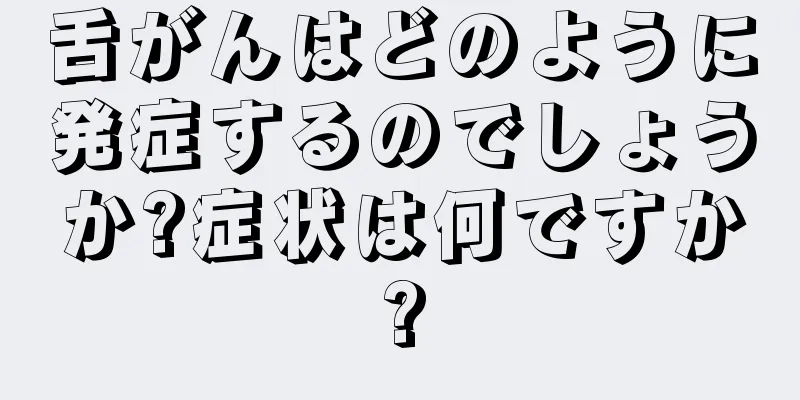 舌がんはどのように発症するのでしょうか?症状は何ですか?