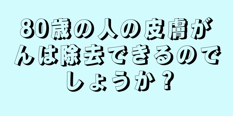 80歳の人の皮膚がんは除去できるのでしょうか？
