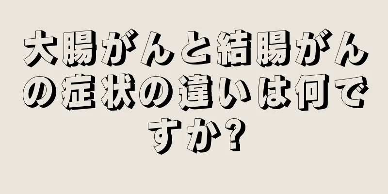 大腸がんと結腸がんの症状の違いは何ですか?