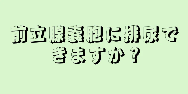前立腺嚢胞に排尿できますか？