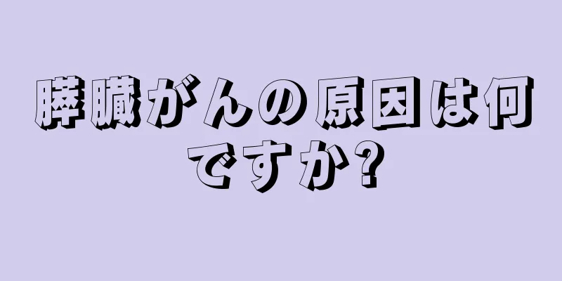 膵臓がんの原因は何ですか?