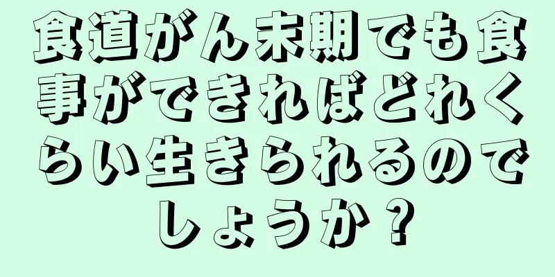 食道がん末期でも食事ができればどれくらい生きられるのでしょうか？