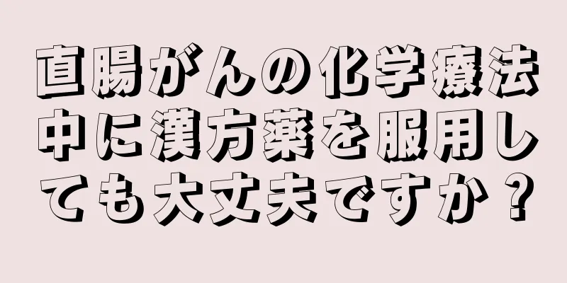 直腸がんの化学療法中に漢方薬を服用しても大丈夫ですか？