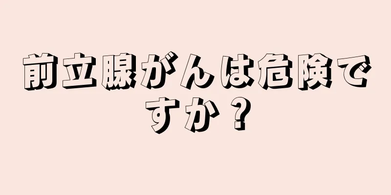 前立腺がんは危険ですか？