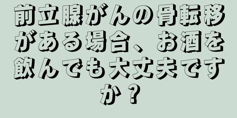 前立腺がんの骨転移がある場合、お酒を飲んでも大丈夫ですか？