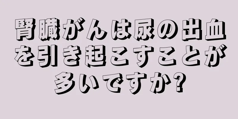 腎臓がんは尿の出血を引き起こすことが多いですか?