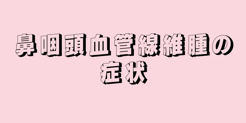 鼻咽頭血管線維腫の症状