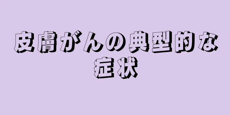 皮膚がんの典型的な症状