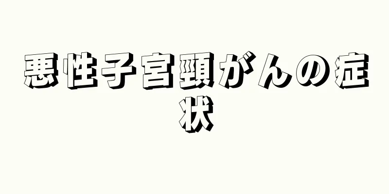 悪性子宮頸がんの症状
