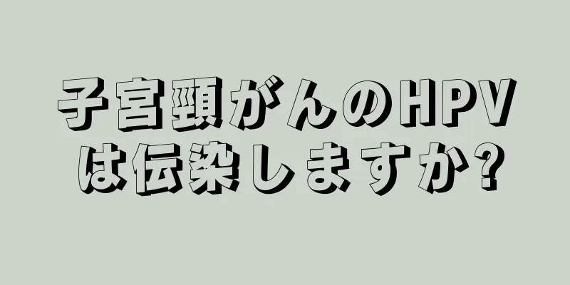 子宮頸がんのHPVは伝染しますか?