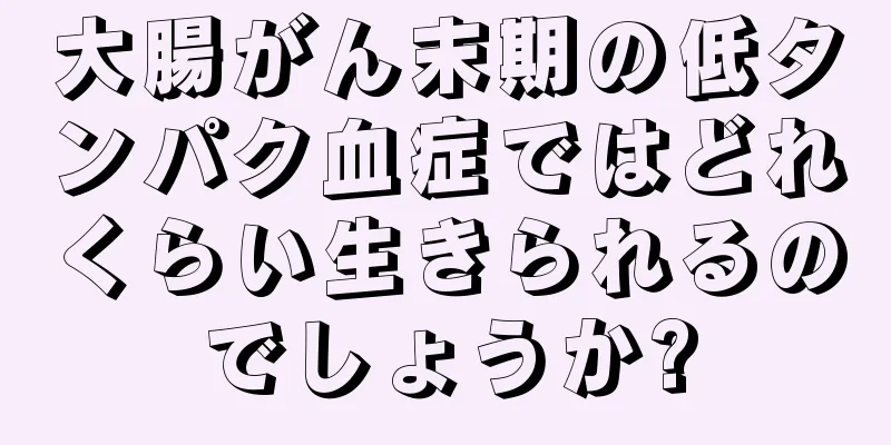 大腸がん末期の低タンパク血症ではどれくらい生きられるのでしょうか?