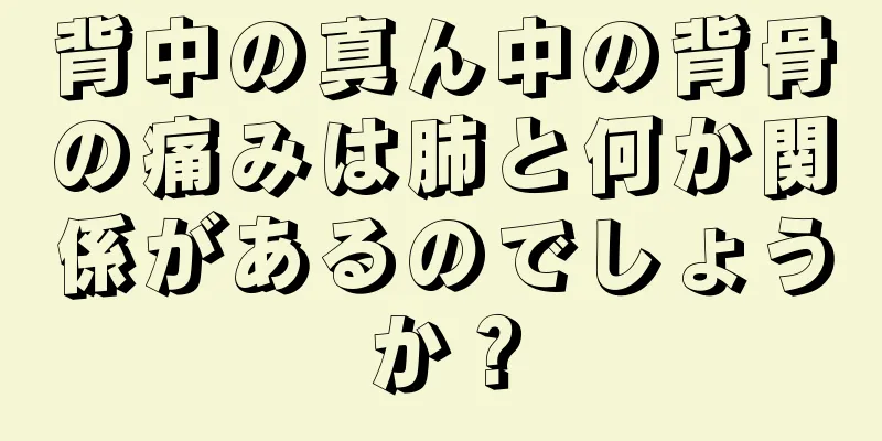背中の真ん中の背骨の痛みは肺と何か関係があるのでしょうか？