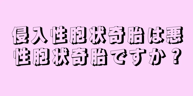 侵入性胞状奇胎は悪性胞状奇胎ですか？