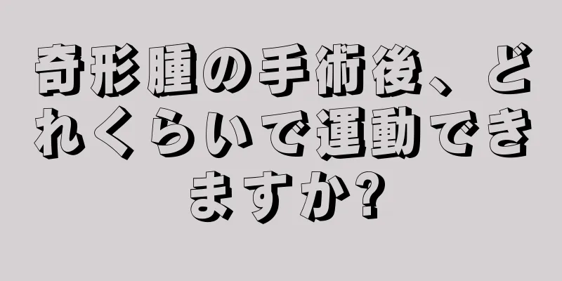 奇形腫の手術後、どれくらいで運動できますか?
